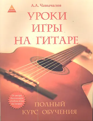 Книга Уроки игры на гитаре: полный курс обучения / 2-е изд. (Алексей Чавычалов)